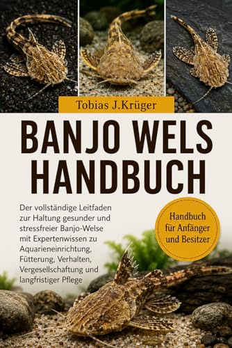 BANJO-WELS HANDBUCH: Der vollständige Leitfaden zur Haltung gesunder und stressfreier Banjo-Welse mit Expertenwissen zu Aquarieneinrichtung, ... Vergesellschaftung und langfristiger Pflege