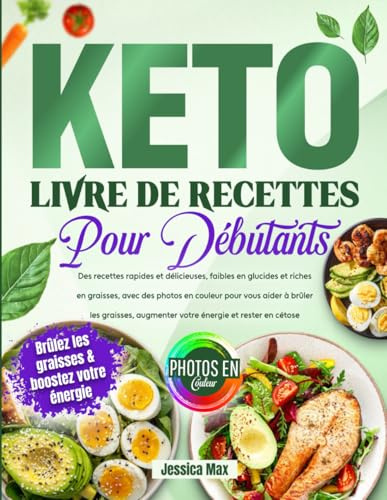 Livre de Recettes Keto pour Débutants: Des recettes rapides et délicieuses, faibles en glucides et riches en graisses, avec des photos en couleur pour ... augmenter votre énergie et rester en cétose