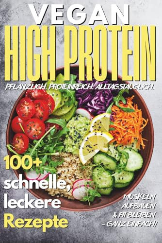 Vegan High Protein Kochbuch: 100+ köstliche, schnelle & eiweißreiche Rezepte für Muskelaufbau, Abnehmen & Fitness