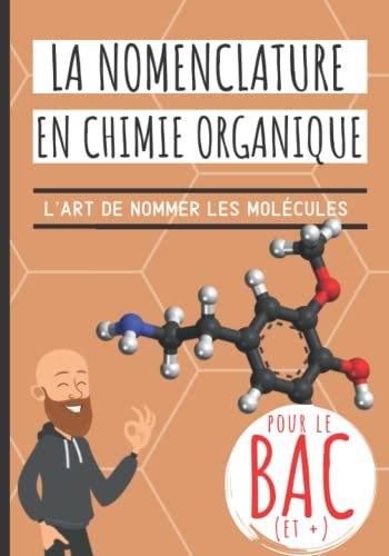 La nomenclature en chimie organique: Idéal BAC! Apprendre à nommer les molécules de chimie organique avec des méthodes expliquées pas à pas et ... alcools, acides, amines, esters, ...)