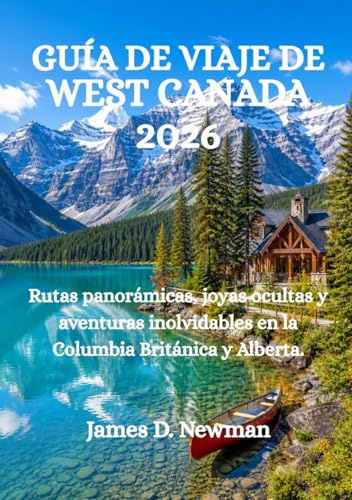 GUÍA DE VIAJE DE WEST CANADA 2026: Rutas panorámicas, joyas ocultas y aventuras inolvidables en la Columbia Británica y Alberta.