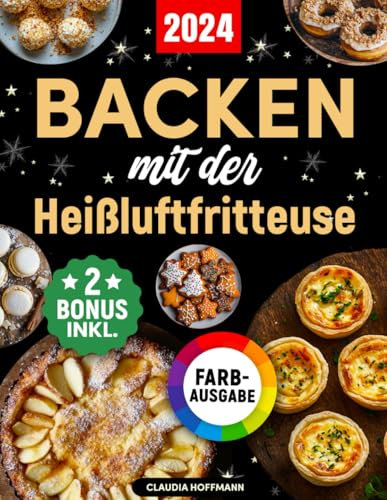 Backen mit der Heißluftfritteuse: Das ultimative Backbuch mit einfachen und verführerischen Rezepten für Kuchen, Torten, Plätzchen, Brot, Desserts und vieles mehr (inkl. Bonus)
