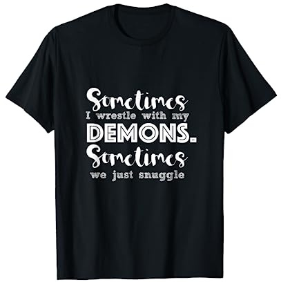 Sometimes I Wrestle With My Demons Sometimes We Just Snuggle