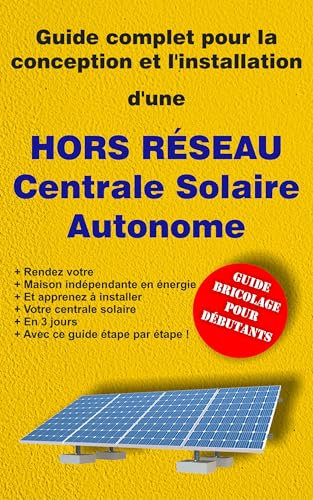 Guide complet pour la conception et l'installation d'une HORS RÉSEAU Centrale Solaire Autonome: GUIDE BRICOLAGE POUR DÉBUTANTS
