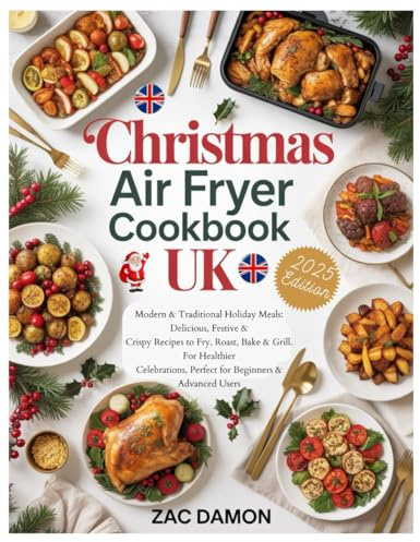 Christmas Air Fryer Cookbook UK: Modern & Traditional Holiday Meals: Delicious, Festive & Crispy Recipes to Fry, Roast, Bake & Grill. For Healthier Celebrations, Perfect for Beginners & Advanced Users