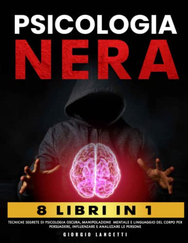 Psicologia Nera: 8 Libri in 1 - Tecniche Segrete di Psicologia Oscura, Manipolazione Mentale e Linguaggio del Corpo per Persuadere, Influenzare e Analizzare le Persone