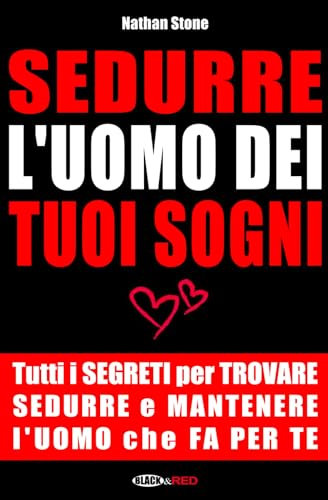 Sedurre l'uomo dei tuoi sogni: Tutti i segreti per trovare, sedurre e mantenere l'uomo che fa per te