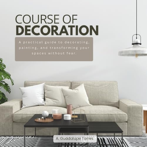 Course Of Decoration | A practical guide to decorating, painting, and transforming your spaces without fear: How to choose colors, paint furniture, ... the most common mistakes in home decoration.