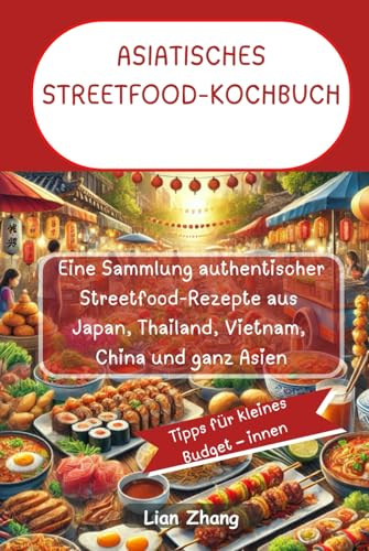 ASIATISCHES STREETFOOD-KOCHBUCH: Eine Sammlung authentischer Streetfood-Rezepte aus Japan, Thailand, Vietnam, China und ganz Asien
