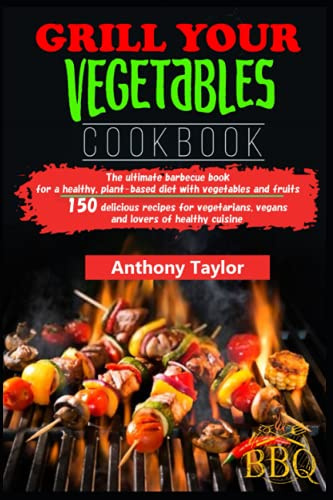Grill your vegetables Cookbook: 150 delicious recipes for vegetarians, vegans and lovers of healthy cuisine