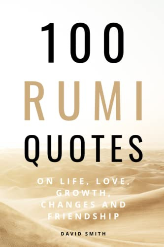 100 Rumi Quotes on Life, Love, Growth, Changes And Friendship - A Huge Boost Of Motivation and Inspiration: Get Inspired With A 100 Amazing And Inspirational Quotes And Sayings By Legendary Rumi