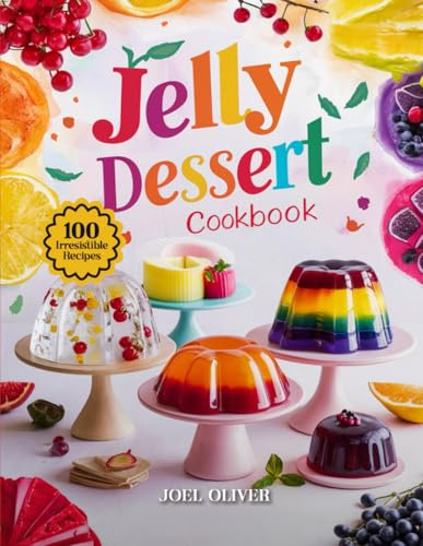 JELLY DESSERT COOKBOOK: Mouthwatering Jelly Recipes: From Classic Wobbly Treats to Creative, Colorful Creations—Sweet, Fun Desserts for Every Skill ... Delight (DESSERTS COOKBOOK FOR EVERYONE)