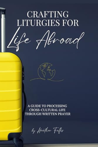 Crafting Liturgies for Life Abroad: A Guide to Processing Cross-Cultural Life Through Written Prayer