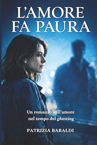 L'AMORE FA PAURA: Un romanzo sull'amore nel tempo del ghosting