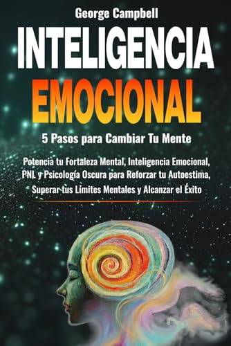 Inteligencia Emocional: Potencia tu Fortaleza Mental, Inteligencia Emocional, PNL y Psicología Oscura para Reforzar tu Autoestima, Superar tus Límites Mentales y Alcanzar el Éxito