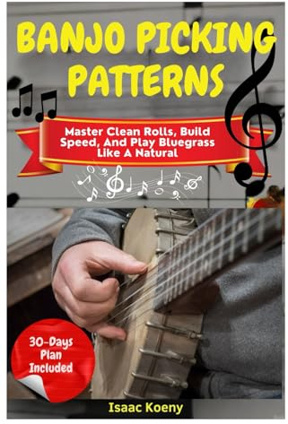 Banjo Picking Patterns: Master Clean Rolls, Build Speed, And Play Bluegrass Like A Natural