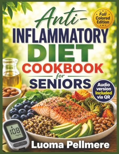 Anti Inflammatory Diet Cookbook for Seniors: Healing Whole Food Recipes, Simple Nutrition Guide, Practical Meal Plan for Pain Free Healthy Daily Living