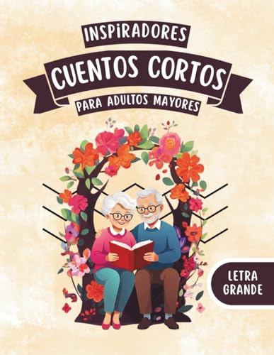 Cuentos Cortos Para Adultos Mayores: Colección de relatos cortos bonitos e inspiradores, fácil de leer y con letra grande - Lectura para mantener la mente activa
