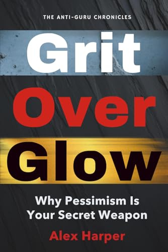 Grit Over Glow: Why Pessimism Is Your Secret Weapon (The Anti-Guru Chronicles)