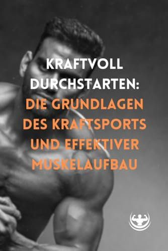 Kraftvoll durchstarten: Die Grundlagen des Kraftsports und effektiver Muskelaufbau