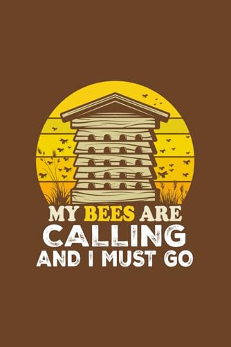 My Bees Are Calling and I Must Go: Colony Setup, Map, Goals & Challenges, Seasonal Planner, Year at Glance, Beekeeping Resources, Beekeeping Log ... Blank Notes Pages, 160 Pages, 6*9 Size
