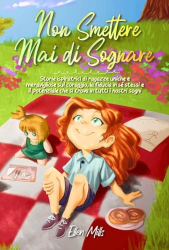 Non smettere mai di sognare: Storie ispiratrici di ragazze uniche e meravigliose sul coraggio, la fiducia in sé stessi e il potenziale che si trova in tutti i nostri sogni