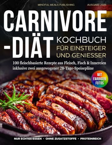 Carnivore-Diät Kochbuch für Einsteiger und Genießer: 100 fleischbasierte Rezepte aus Fleisch, Fisch & Innereien inklusive zwei ausgewogener 28-Tage-Speisepläne