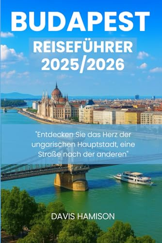 BUDAPEST REISEFÜHRER 2026: Entdecken Sie das Herz der ungarischen Hauptstadt, eine Straße nach der anderen