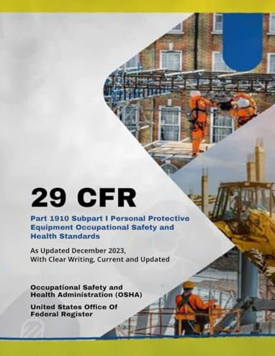29 CFR Part 1910 Subpart I Personal Protective Equipment Occupational Safety and Health Standards: As Updated December 2023, With Clear Writing, Current and Updated