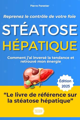 Stéatose Hépatique - Foie Gras : Reprenez le Contrôle de Votre Foie et de Votre Vie: Le guide pratique et inspirant de Pierre : Comment j'ai inversé la tendance et retrouvé l'énergie