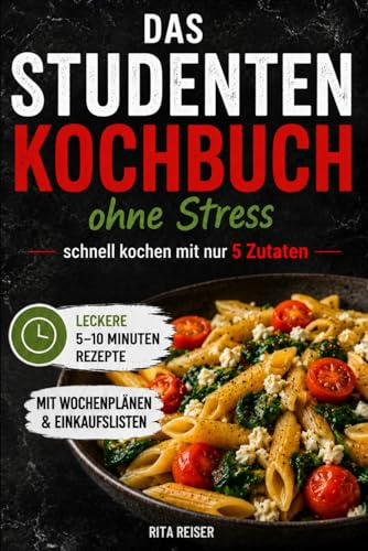Das Studenten Kochbuch ohne Stress - schnell kochen mit nur 5 Zutaten: Leckere 5-10 Minuten-Rezepte für wenig Zeit mit Wochenplänen und Einkaufslisten.