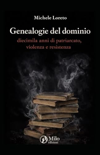 Genealogie del dominio: diecimila anni di patriarcato, violenza e resistenza: Un'analisi storica e multidisciplinare dalla rivoluzione neolitica alla fine del XX secolo