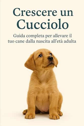 Crescere un Cucciolo: Guida completa per allevare il tuo cane dalla nascita all’età adulta