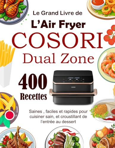 Le Grand Livre de L’Air Fryer COSORI Dual Zone: 400 Recettes saines , faciles et rapides pour cuisiner sain, et croustillant de l’entrée au dessert
