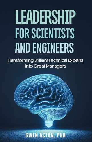 Leadership for Scientists and Engineers: Transforming Brilliant Technical Experts Into Great Managers