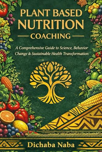 Plant Based Nutrition Coaching: A Comprehensive Guide to Science, Behavior Change, and Sustainable Health Transformation