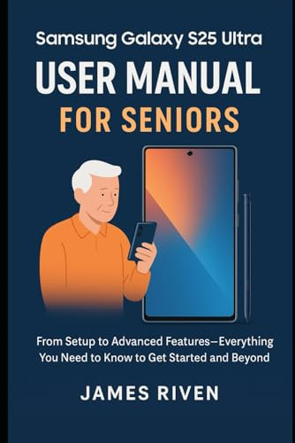 Samsung Galaxy S25 Ultra User Manual for Seniors: From Setup to Advanced Features Everything You Need to Know to Get Started and Beyond (Gadgets Reviews)