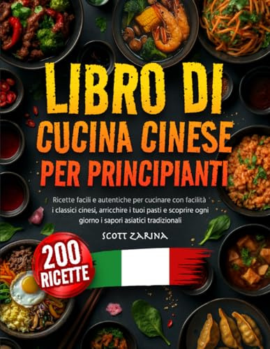 LIBRO DI CUCINA CINESE PER PRINCIPIANTE: Ricette facili e autentiche per cucinare con facilità i classici cinesi, arricchire i tuoi pasti e scoprire ogni giorno i sapori asiatici tradizionali
