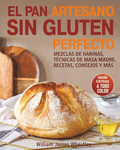 EL PAN ARTESANO SIN GLUTEN PERFECTO: MEZCLAS DE HARINAS, TÉCNICAS DE MASA MADRE, RECETAS, CONSEJOS Y MÁS
