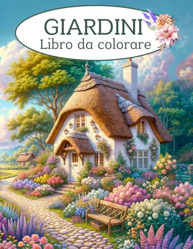 GIARDINI - Libro da Colorare: Album da colorare per adulti con 50 bellissime immagini di paesaggi, fiori, cottage e giardini da colorare. Regalo ... dei fiori e della natura di tutte le età.