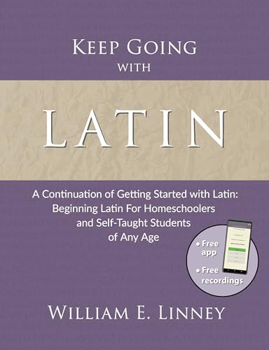 Keep Going with Latin: A Continuation of Getting Started with Latin: Beginning Latin For Homeschoolers and Self-Taught Students of Any Age