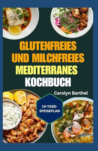 Glutenfreies und Milchfreies Mediterranes Kochbuch: Allergenfreie Rezepte ohne Gluten oder Milchprodukte für eine bessere Darmgesundheit, gegen Entzündungen und zur Gewichtsabnahme
