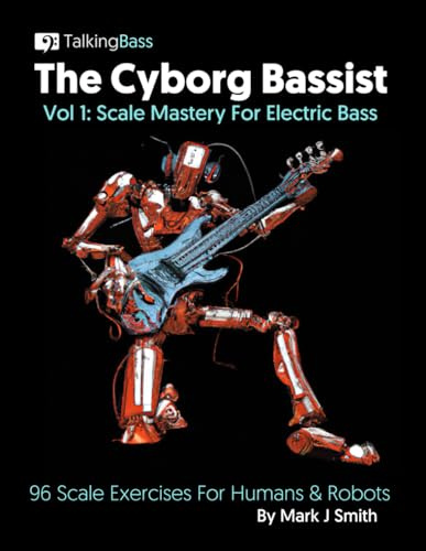 The Cyborg Bassist Volume 1 - Scale Mastery For Electric Bass: 96 Scale Exercises For Humans and Robots | Bass Guitar Etudes for developing technique ... Standard Notation | 8.5x11 inches, 99 pages