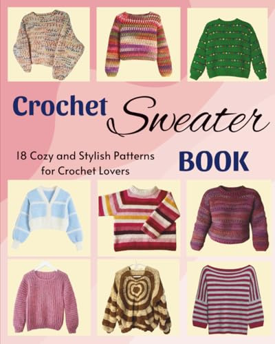 Crochet Sweater Book: 18 Cozy and Stylish Patterns for Crochet Lovers