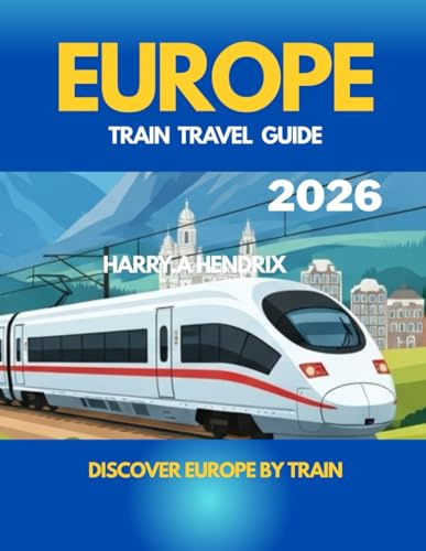 EUROPE TRAIN TRAVEL GUIDE 2026: Discover Europe by Train