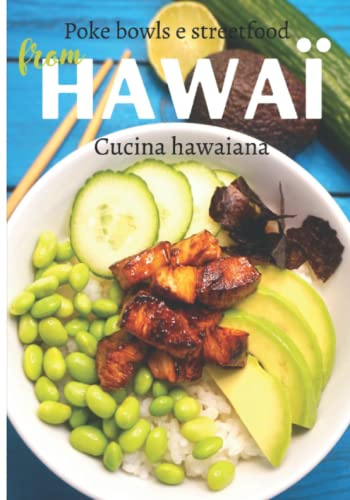 Poke bowls e streetfood Cucina hawaiana: Ricette hawaiane originali per una cucina semplice e gustosa