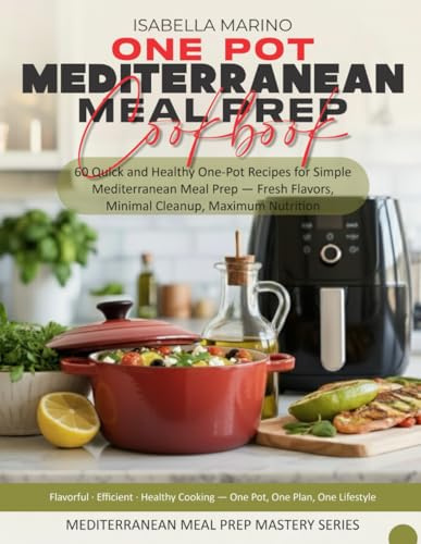 ONE-POT MEDITERRANEAN MEAL PREP COOKBOOK: 60 Quick and Healthy One-Pot Recipes for Simple Mediterranean Meal Prep — Fresh Flavors, Minimal Cleanup, Maximum Nutrition
