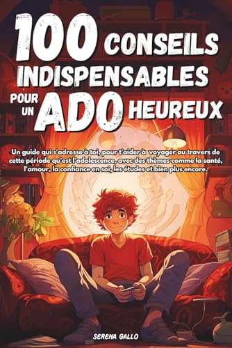 100 CONSEILS INDISPENSABLES POUR UN ADO HEUREUX: Guide qui s'adresse aux ados : Responsabilités, confiance en soi, études, anxiété, amitiés et bien plus encore