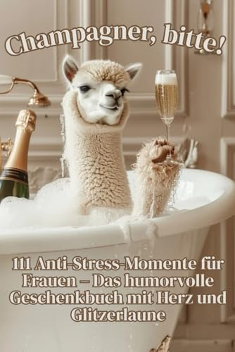 Champagner, bitte! 111 Anti-Stress-Momente für Frauen – Das humorvolle Geschenkbuch mit Herz und Glitzerlaune