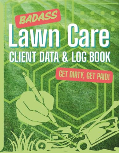 BAD ASS LAWN CARE CLIENT DATA & LOG BOOK, GET DIRTY, GET PAID!: 270 Pages to Record Your Clients, Jobs, and Payments—All in One Place